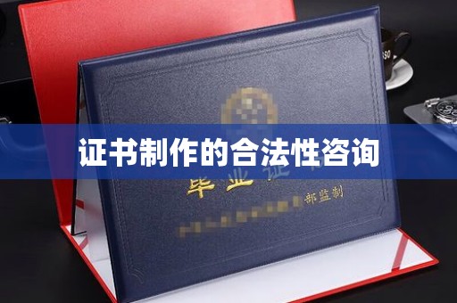 滴道证书制作的合法性咨询