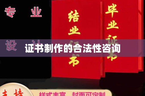 滴道证书制作的合法性咨询