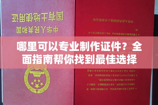 滴道哪里可以专业制作证件？全面指南帮你找到最佳选择
