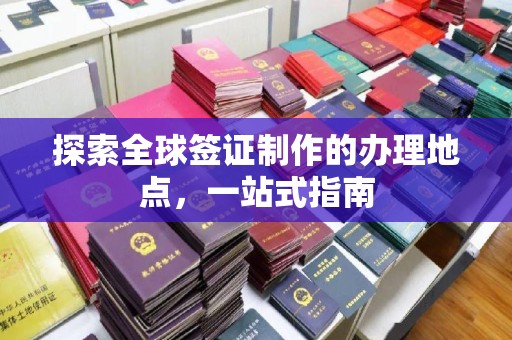 滴道探索全球签证制作的办理地点，一站式指南