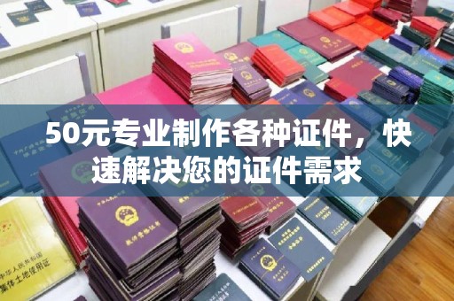 滴道50元专业制作各种证件，快速解决您的证件需求