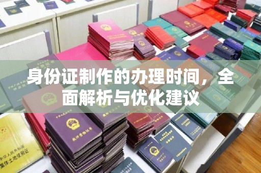 滴道身份证制作的办理时间，全面解析与优化建议