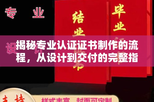 滴道揭秘专业认证证书制作的流程，从设计到交付的完整指南