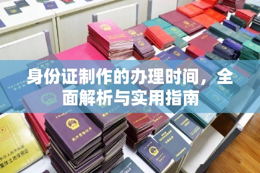 滴道身份证制作的办理时间，全面解析与实用指南