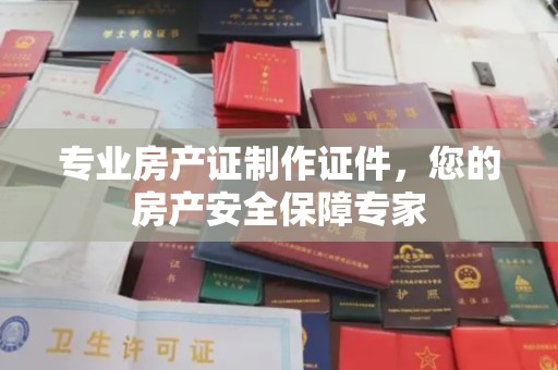 滴道专业房产证制作证件，您的房产安全保障专家