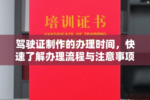 滴道驾驶证制作的办理时间，快速了解办理流程与注意事项