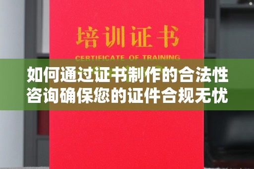 滴道如何通过证书制作的合法性咨询确保您的证件合规无忧