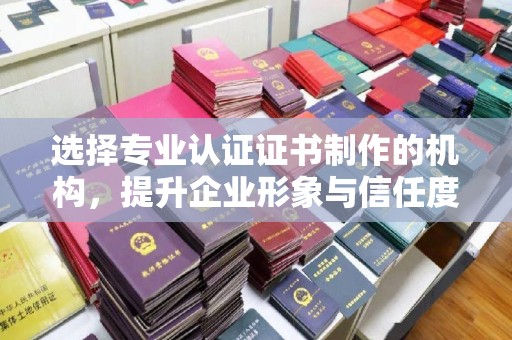 滴道选择专业认证证书制作的机构，提升企业形象与信任度