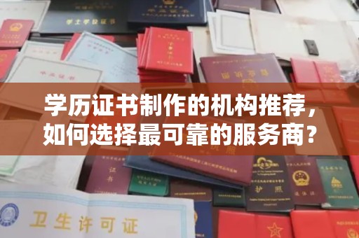 滴道学历证书制作的机构推荐，如何选择最可靠的服务商？