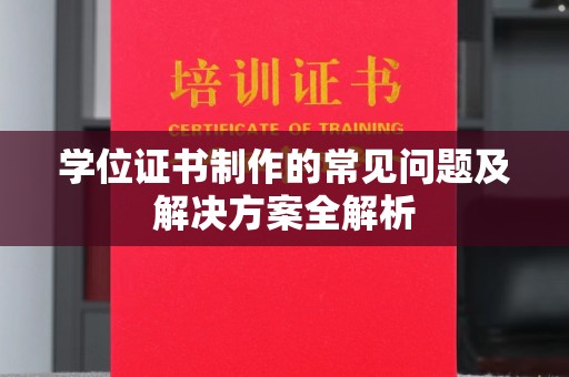 滴道学位证书制作的常见问题及解决方案全解析
