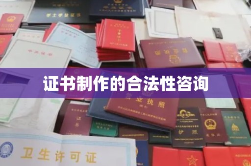 滴道证书制作的合法性咨询