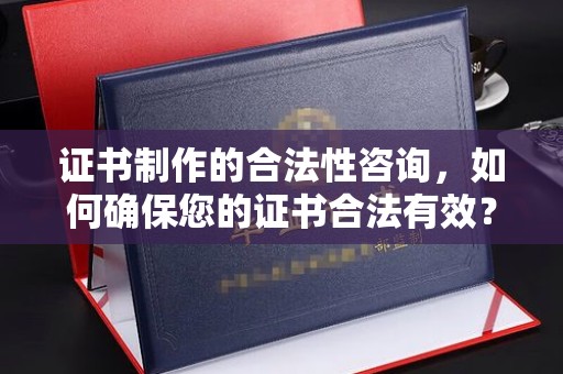 滴道证书制作的合法性咨询，如何确保您的证书合法有效？