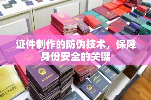 滴道证件制作的防伪技术，保障身份安全的关键