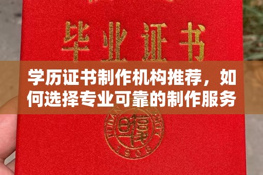 滴道学历证书制作机构推荐，如何选择专业可靠的制作服务？