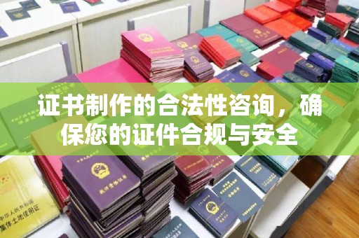 滴道证书制作的合法性咨询，确保您的证件合规与安全