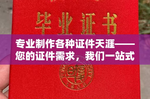 滴道专业制作各种证件天涯——您的证件需求，我们一站式解决
