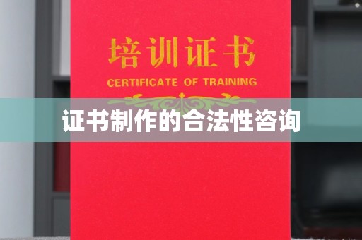 滴道证书制作的合法性咨询